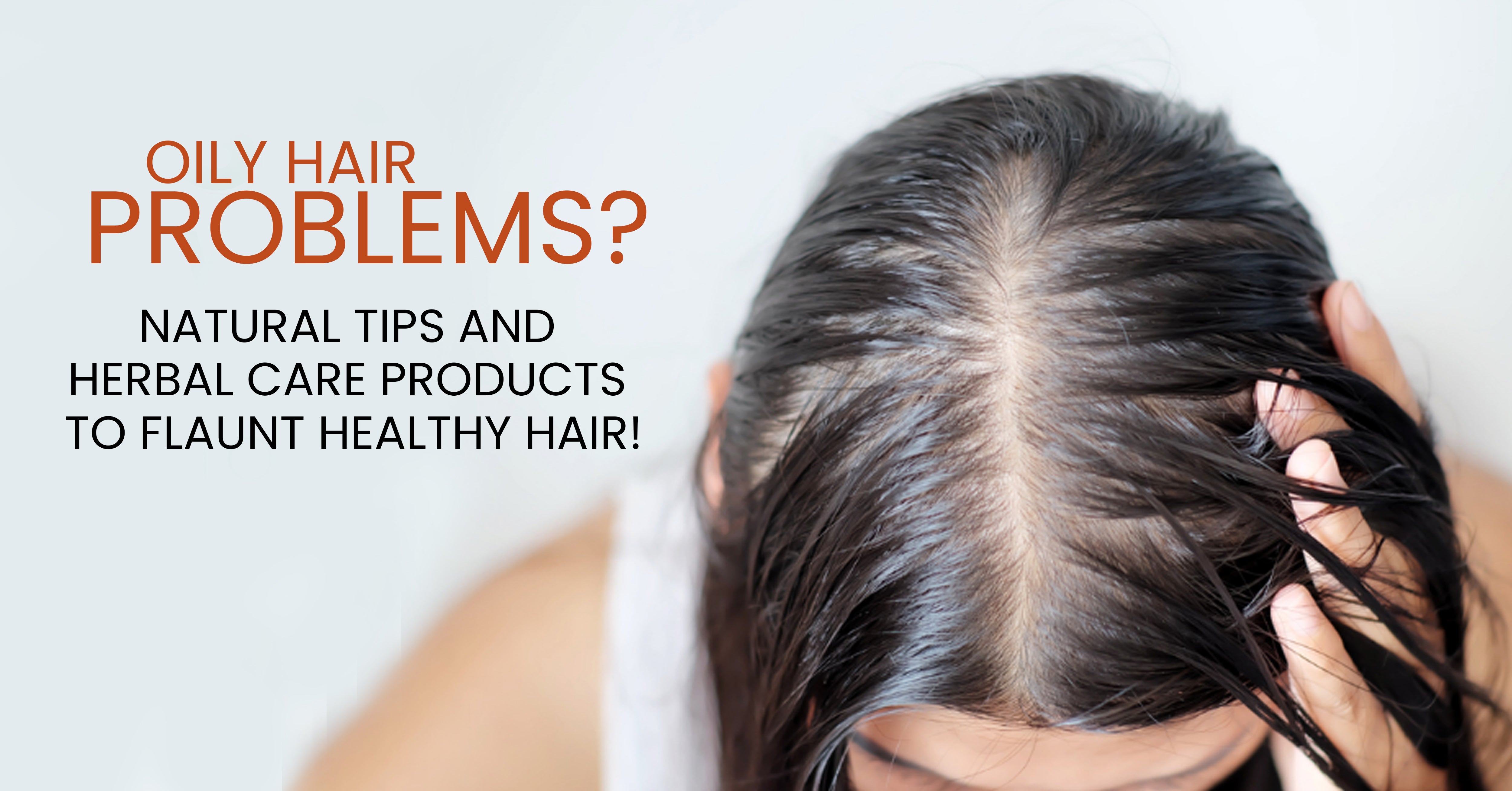 Oily Hair Problems? Natural tips and herbal care products to flaunt healthy hair!